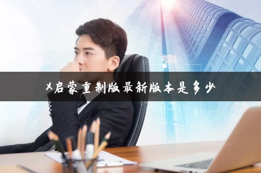 X启蒙重制版最新版本是多少