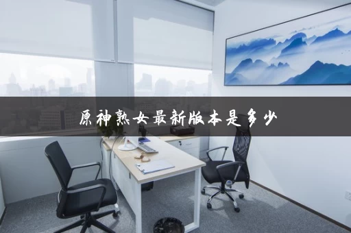 原神熟女最新版本是多少