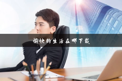 愉快的生活在哪下载