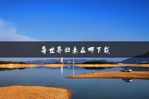 异世界归来在哪下载