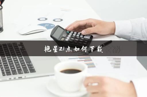 艳星21点如何下载 艳星21点如何下载