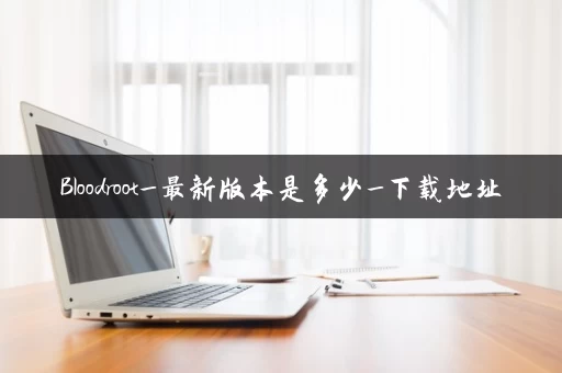 Bloodroot_最新版本是多少_下载地址