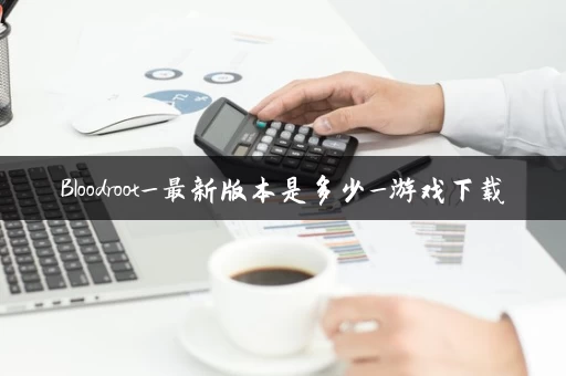 Bloodroot_最新版本是多少_游戏下载
