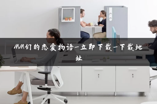 MM们的恋爱物语_立即下载_下载地址