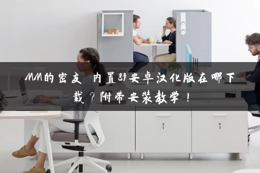 MM的密友 内置89安卓汉化版在哪下载?附带安装教学! MM的密友 内置89安卓汉化版在哪下载?附带安装教学!