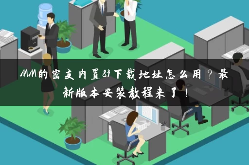 MM的密友内置89下载地址怎么用？最新版本安装教程来了！