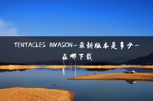 TENTACLES INVASION_最新版本是多少_在哪下载