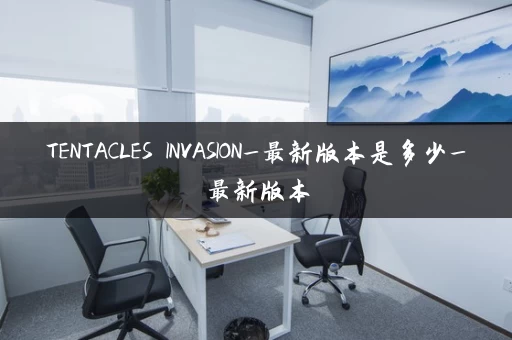 TENTACLES INVASION_最新版本是多少_最新版本 TENTACLES INVASION_最新版本是多少_最新版本