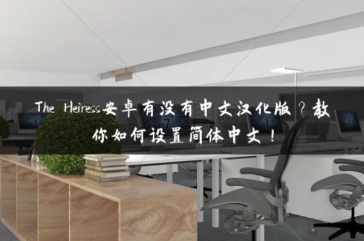 The Heiress安卓有没有中文汉化版？教你如何设置简体中文！