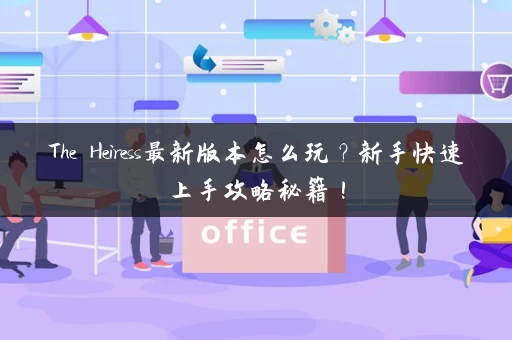 The Heiress最新版本怎么玩？新手快速上手攻略秘籍！