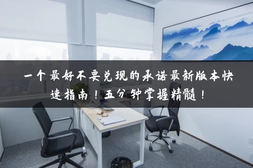 一个最好不要兑现的承诺最新版本快速指南！五分钟掌握精髓！