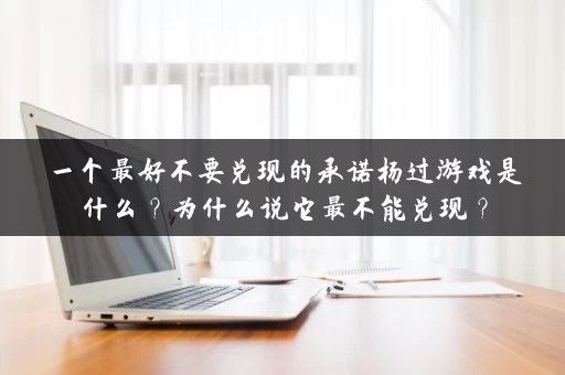 一个最好不要兑现的承诺杨过游戏是什么？为什么说它最不能兑现？