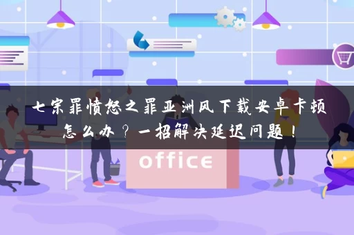七宗罪愤怒之罪亚洲风下载安卓卡顿怎么办？一招解决延迟问题！