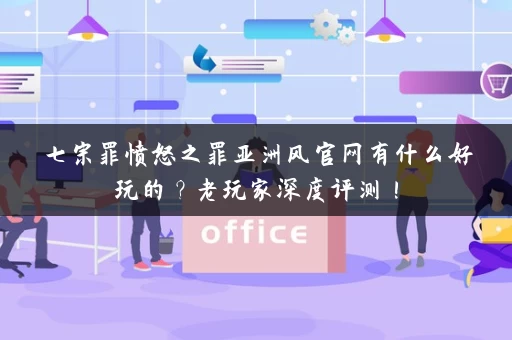 七宗罪愤怒之罪亚洲风官网有什么好玩的？老玩家深度评测！