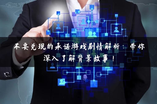 不要兑现的承诺游戏剧情解析：带你深入了解背景故事！