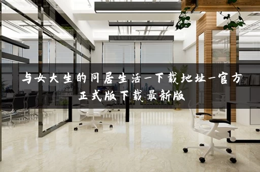 与女大生的同居生活_下载地址_官方正式版下载最新版