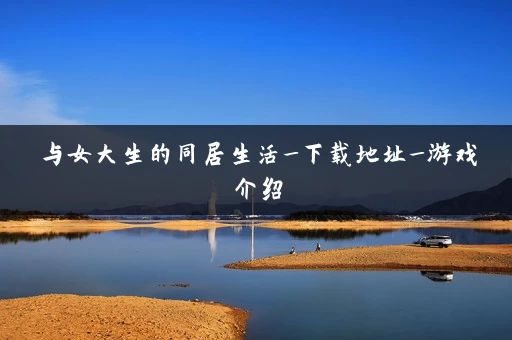 与女大生的同居生活_下载地址_游戏介绍