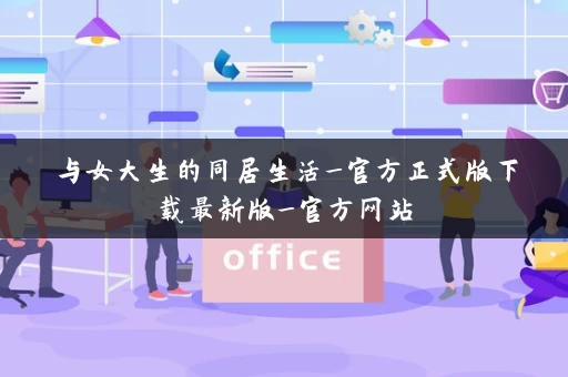 与女大生的同居生活_官方正式版下载最新版_官方网站
