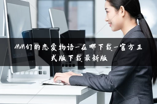 MM们的恋爱物语_在哪下载_官方正式版下载最新版
