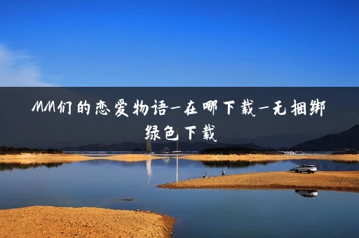 MM们的恋爱物语_在哪下载_无捆绑绿色下载