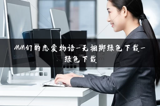 MM们的恋爱物语_无捆绑绿色下载_绿色下载