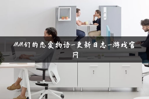 MM们的恋爱物语_更新日志_游戏官网