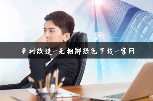 乡村改造_无捆绑绿色下载_官网