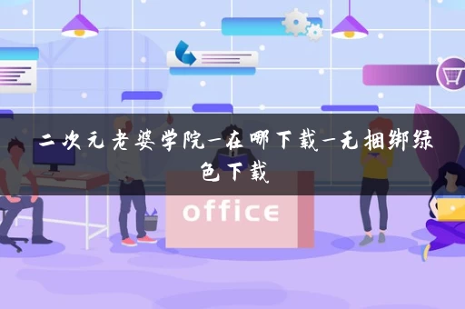 二次元老婆学院_在哪下载_无捆绑绿色下载