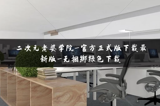 二次元老婆学院_官方正式版下载最新版_无捆绑绿色下载 二次元老婆学院_官方正式版下载最新版_无捆绑绿色下载