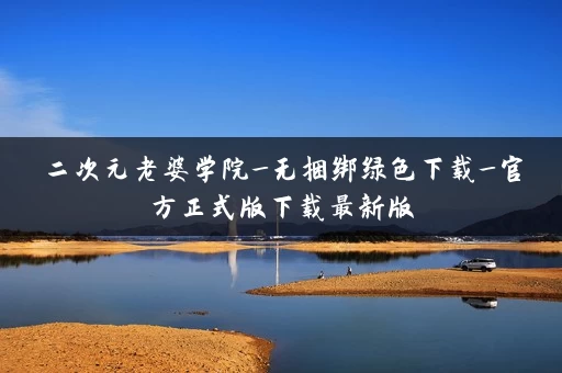 二次元老婆学院_无捆绑绿色下载_官方正式版下载最新版 二次元老婆学院_无捆绑绿色下载_官方正式版下载最新版