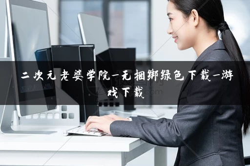 二次元老婆学院_无捆绑绿色下载_游戏下载