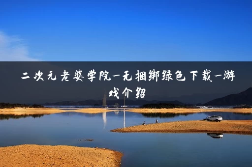 二次元老婆学院_无捆绑绿色下载_游戏介绍 二次元老婆学院_无捆绑绿色下载_游戏介绍