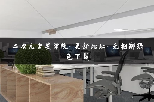 二次元老婆学院_更新地址_无捆绑绿色下载 二次元老婆学院_更新地址_无捆绑绿色下载