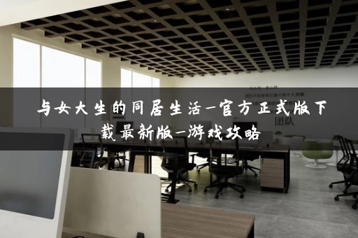与女大生的同居生活_官方正式版下载最新版_游戏攻略
