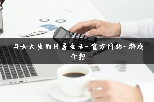 与女大生的同居生活_官方网站_游戏介绍