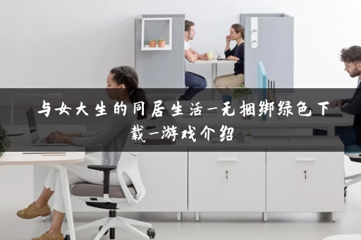 与女大生的同居生活_无捆绑绿色下载_游戏介绍