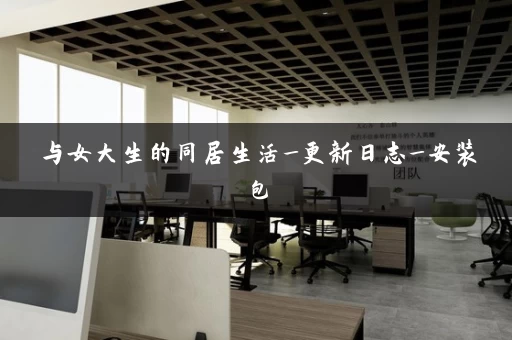 与女大生的同居生活_更新日志_安装包