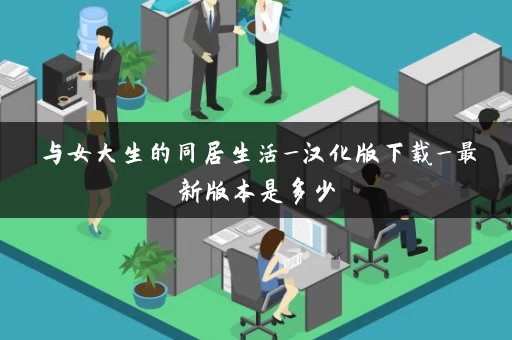 与女大生的同居生活_汉化版下载_最新版本是多少 与女大生的同居生活_汉化版下载_最新版本是多少