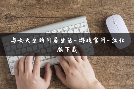与女大生的同居生活_游戏官网_汉化版下载