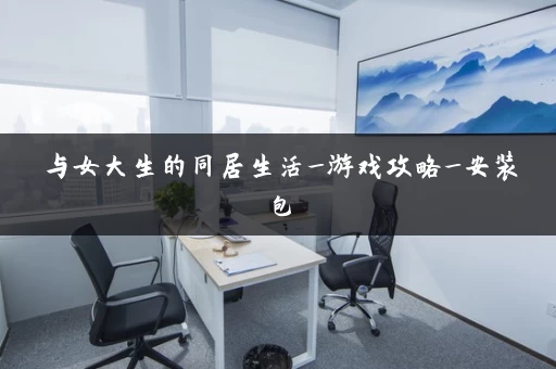 与女大生的同居生活_游戏攻略_安装包