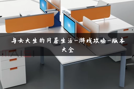 与女大生的同居生活_游戏攻略_版本大全