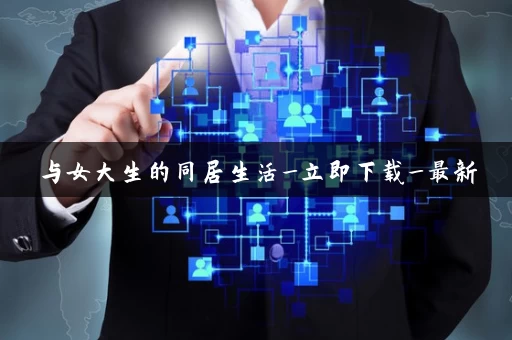 与女大生的同居生活_立即下载_最新