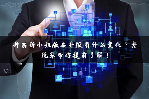 丹弗斯小姐版本升级有什么变化？老玩家带你提前了解！