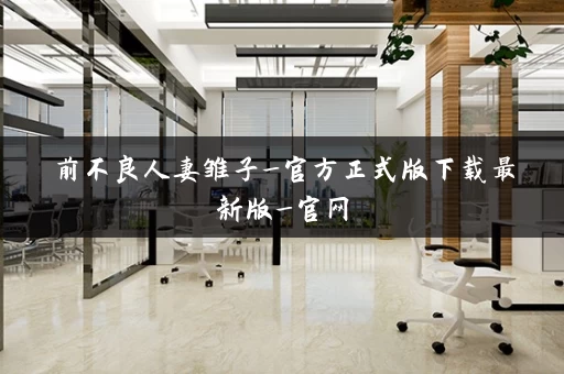 前不良人妻雏子_官方正式版下载最新版_官网