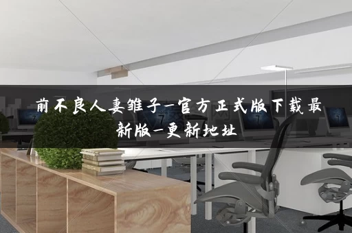 前不良人妻雏子_官方正式版下载最新版_更新地址