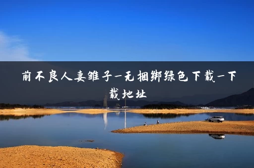 前不良人妻雏子_无捆绑绿色下载_下载地址