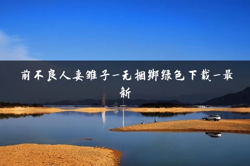 前不良人妻雏子_无捆绑绿色下载_最新