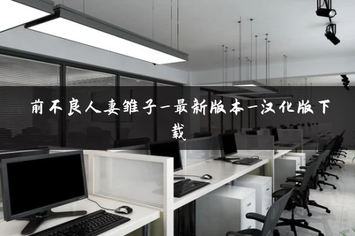 前不良人妻雏子_最新版本_汉化版下载