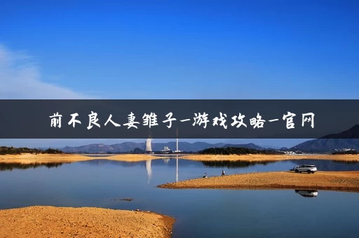 前不良人妻雏子_游戏攻略_官网