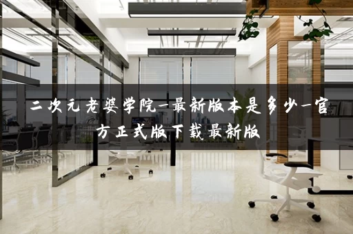 二次元老婆学院_最新版本是多少_官方正式版下载最新版